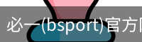 必一(bsport)官方网站 - 官方正版入口